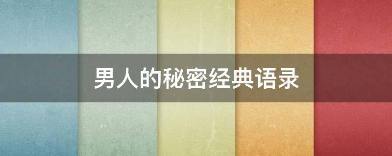 男人的秘密经典语录 男人的秘密经典语录摘抄