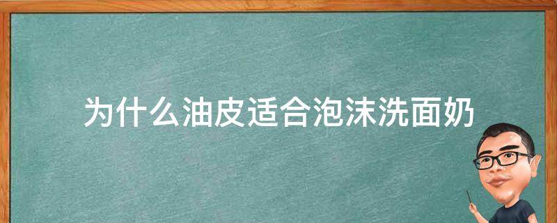 为什么油皮适合泡沫洗面奶（油皮适合泡沫洗面奶吗）