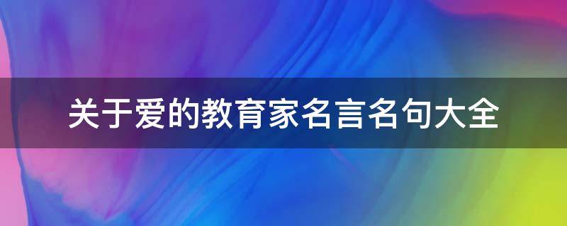 关于爱的教育家名言名句大全（关于爱的教育的名人名言有哪些）