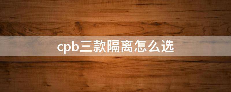 cpb三款隔离怎么选 cpb三款隔离哪款最好用,价格是多少