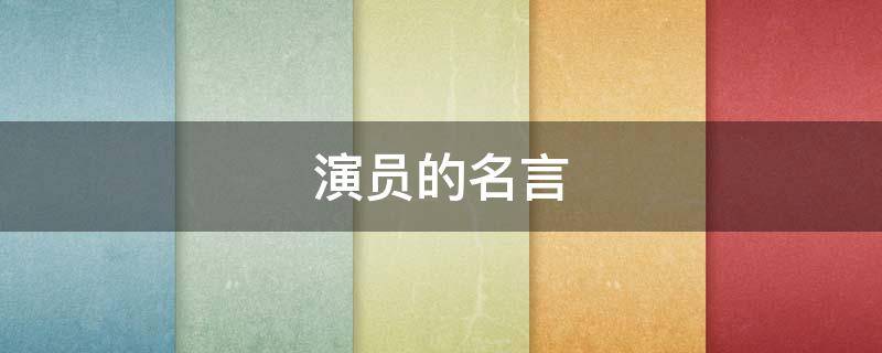 演员的名言（演员名言名句励志）