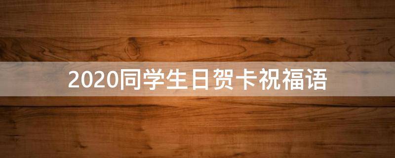 2021同学生日贺卡祝福语（2021同学生日贺卡祝福语怎么写）