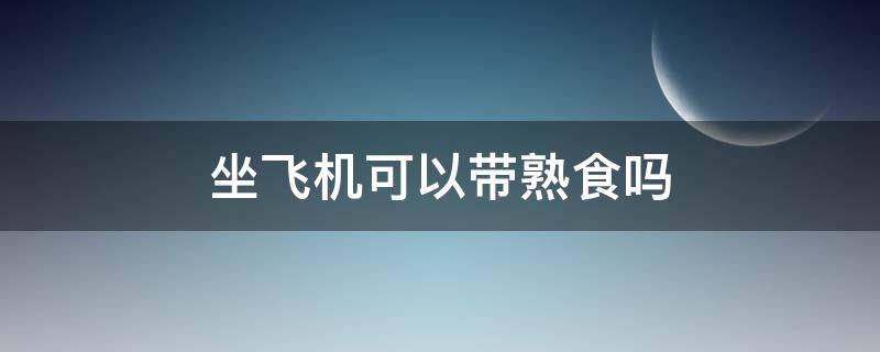 坐飞机可以带熟食吗 坐飞机可以带熟食吗?