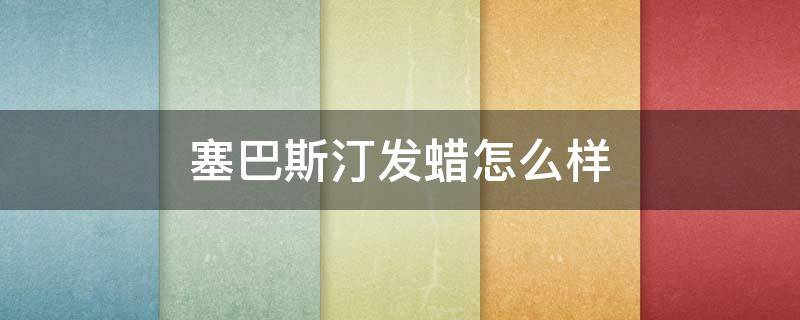 塞巴斯汀发蜡怎么样（塞巴斯汀发型秀）