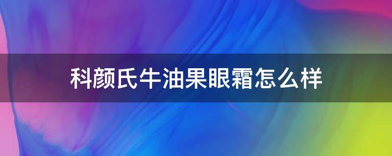 科颜氏牛油果眼霜怎么样（科颜氏牛油果眼霜怎么样好用吗有什么功效）