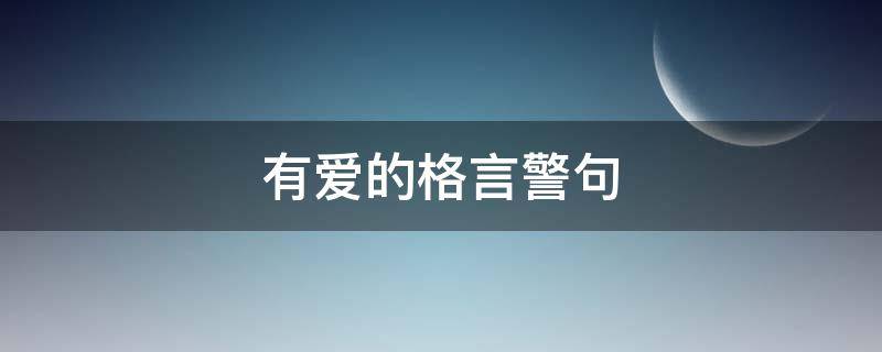 有爱的格言警句（有爱的格言警句有哪些）