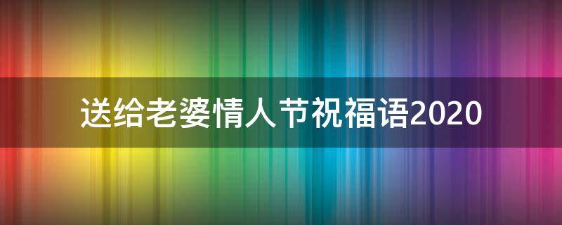 送给老婆情人节祝福语2021（送给老婆情人节祝福语简短）