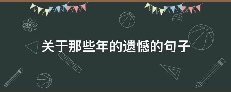 关于那些年的遗憾的句子 那些年的遗憾的说说