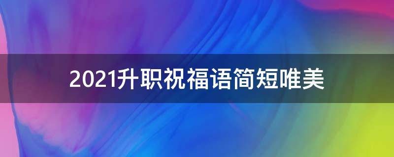 2021升职祝福语简短唯美（升职祝福语录）