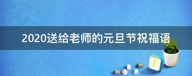 2021送给老师的元旦节祝福语（给老师的元旦祝福语 简短独特）