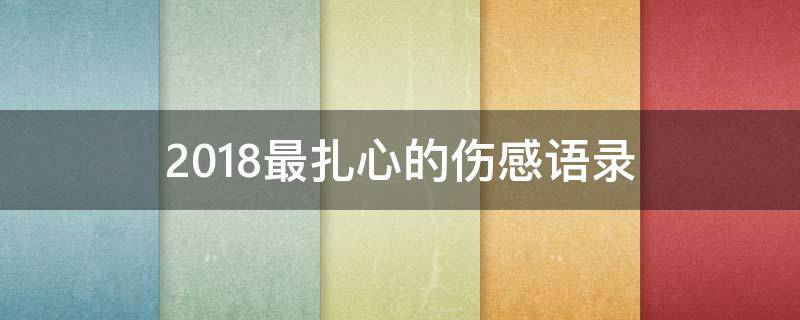2018最扎心的伤感语录（伤感扎心语录无水印）