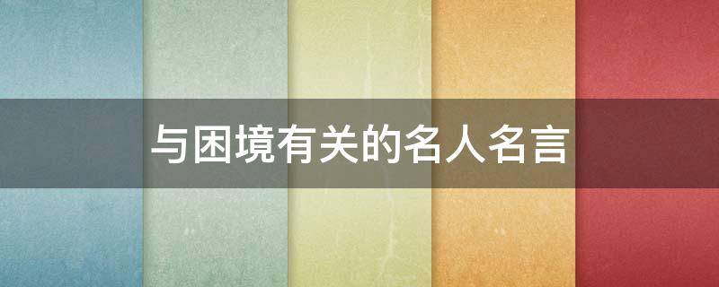 与困境有关的名人名言（与困境有关的名人名言）