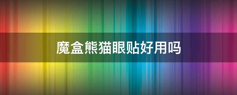 魔盒熊猫眼贴好用吗 魔盒熊猫眼贴好用吗安全吗