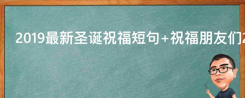 2019最新圣诞祝福短句（2019最新圣诞祝福短句大全）