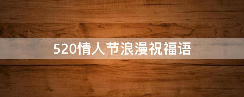 520情人节浪漫祝福语（520情人节浪漫祝福语大全）