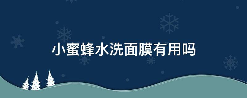 小蜜蜂水洗面膜有用吗（小蜜蜂面膜是免洗的吗）