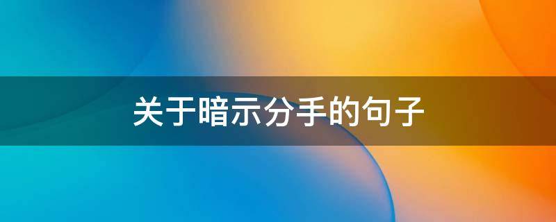 关于暗示分手的句子 暗示分手的话简短