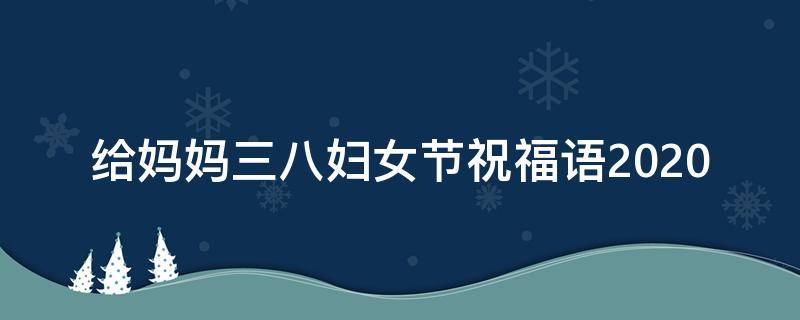 给妈妈三八妇女节祝福语2021 给妈妈三八妇女节祝福语2021版