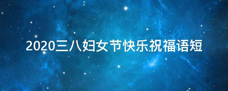 2021三八妇女节快乐祝福语短（2021三八妇女节快乐祝福语短句）