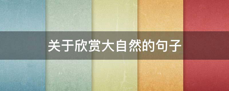 关于欣赏大自然的句子 欣赏大自然唯美句子