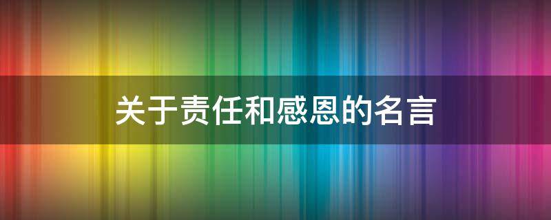 关于责任和感恩的名言 关于责任和感恩的名人名言