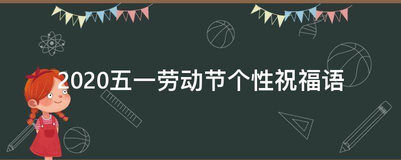 2021五一劳动节个性祝福语 最新五一劳动节祝福语大全