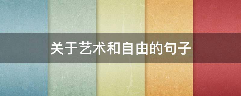 关于艺术和自由的句子 关于艺术和自由的句子有哪些