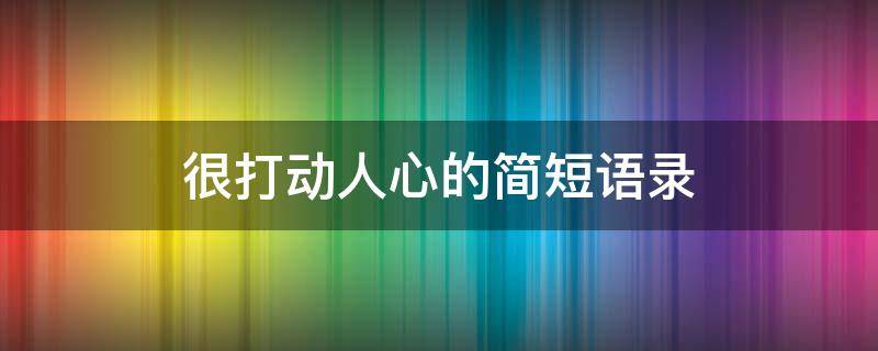 很打动人心的简短语录（很打动人心的简短语录短句）