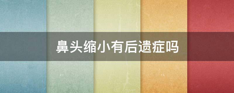 鼻头缩小有后遗症吗（鼻头缩小会影响财运吗）