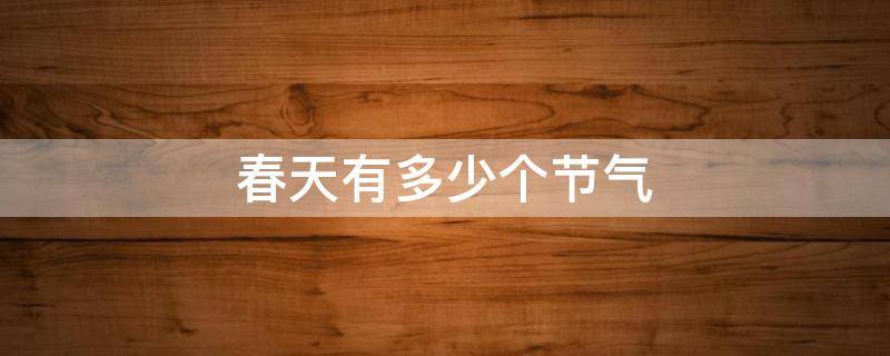 春天有多少个节气（春天有多少个节气英语）