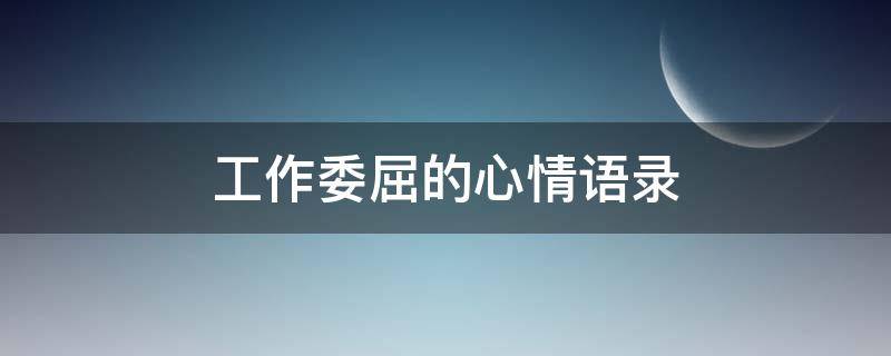 工作委屈的心情语录 工作委屈的心情语录简短