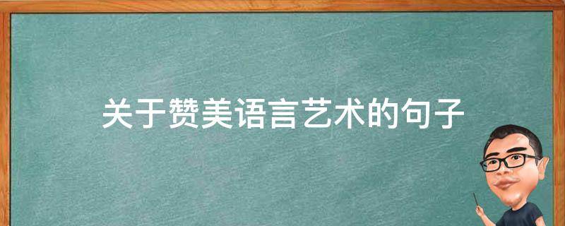 关于赞美语言艺术的句子 关于赞美语言艺术的句子有哪些