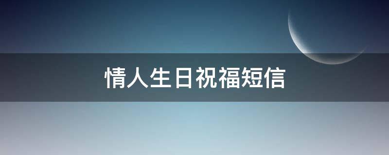 情人生日祝福短信（情人生日祝福短信文案）