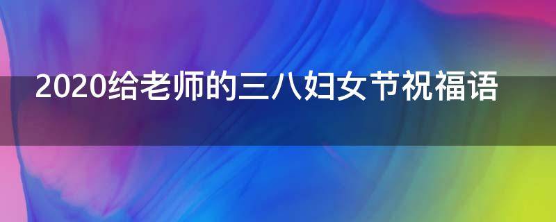 2021给老师的三八妇女节祝福语（给老师的三八妇女节有诗意的祝福语）