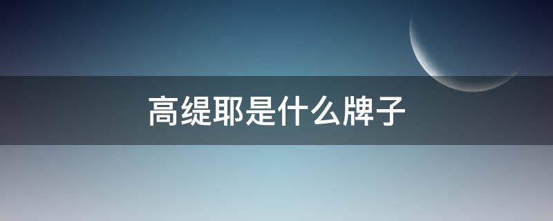 高缇耶是什么牌子 高缇耶是哪国牌子