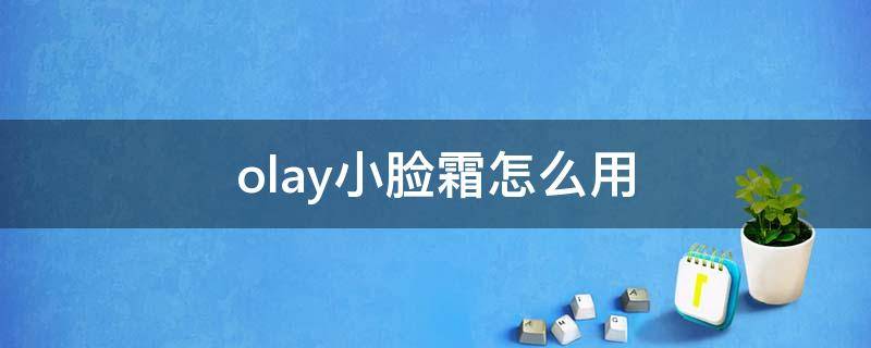olay小脸霜怎么用 olay小脸精华使用体验