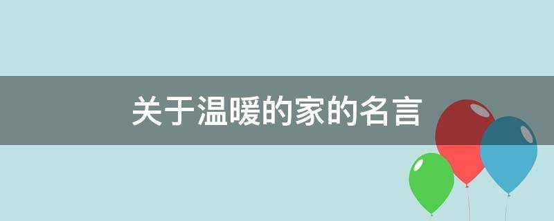 关于温暖的家的名言 关于温暖的家的名言名句大全