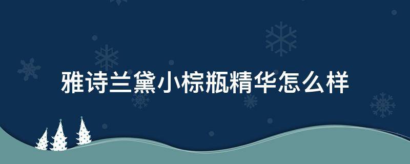 雅诗兰黛小棕瓶精华怎么样 雅诗兰黛小棕瓶精华怎么样辨别真假