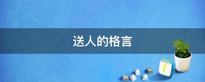 送人的格言 送人的格言应该说什么?