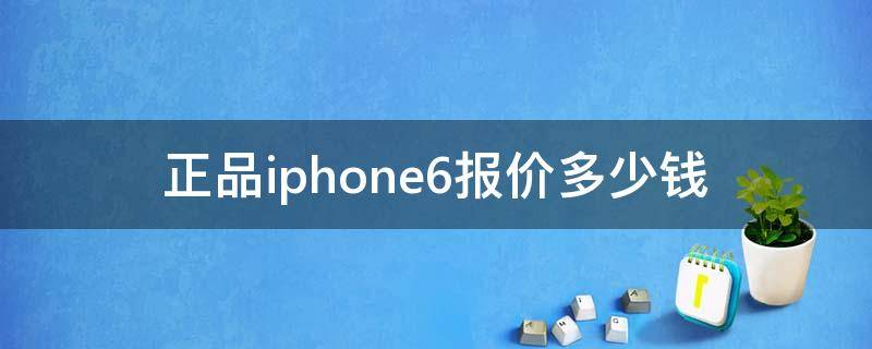 正品iphone6报价多少钱 苹果6手机报价正版