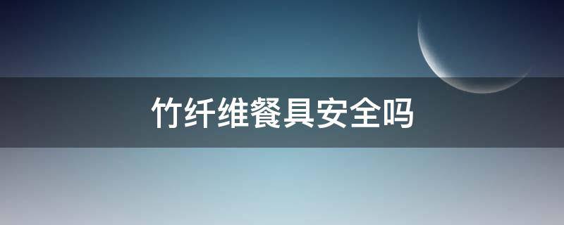 竹纤维餐具安全吗 竹纤维餐具安全吗有毒吗