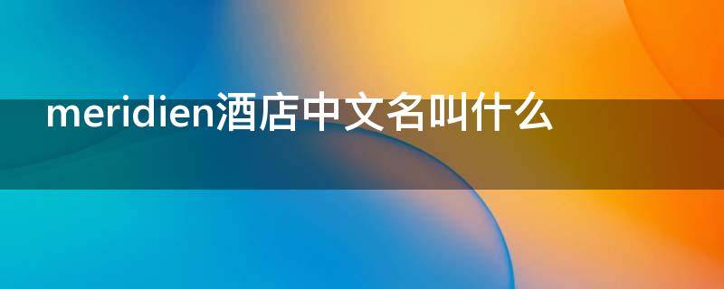 meridien酒店中文名叫什么（meriden 酒店）