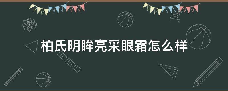 柏氏明眸亮采眼霜怎么样 柏氏明眸亮采眼霜怎么样啊