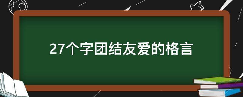 27个字团结友爱的格言 关于团结友爱的格言或诗句