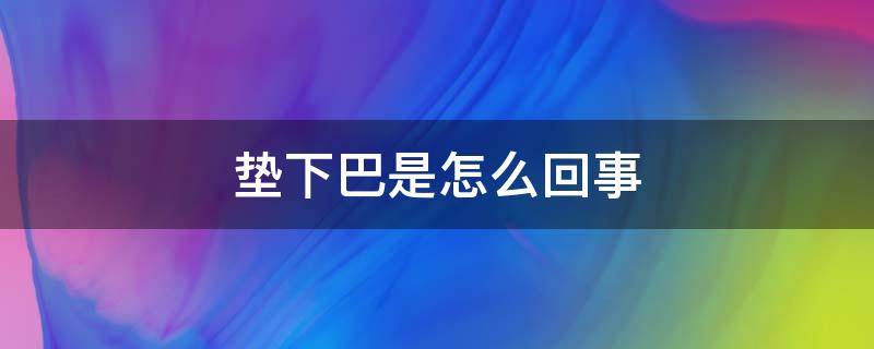 垫下巴是怎么回事（垫下巴有没有危害）
