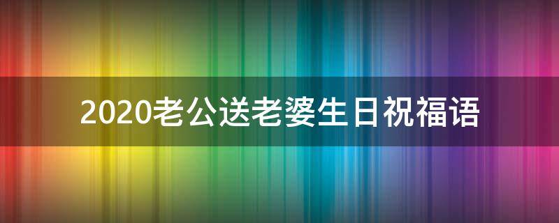 2021老公送老婆生日祝福语 2021老公送老婆生日祝福语怎么写