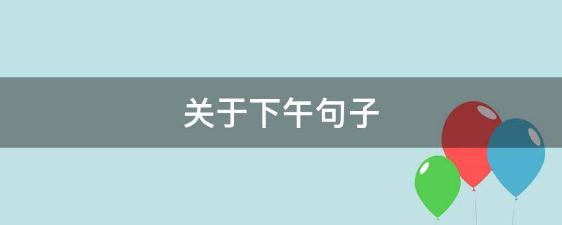 关于下午句子 关于下午句子怎么写