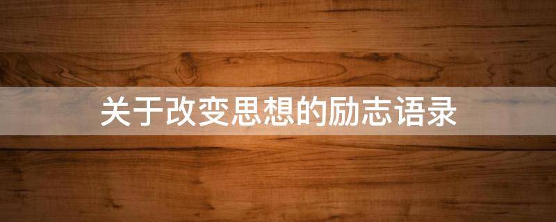 关于改变思想的励志语录（关于改变思想的励志语录简短）
