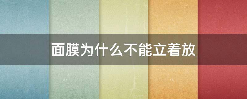 面膜为什么不能立着放（面膜为什么不能立着放呢）