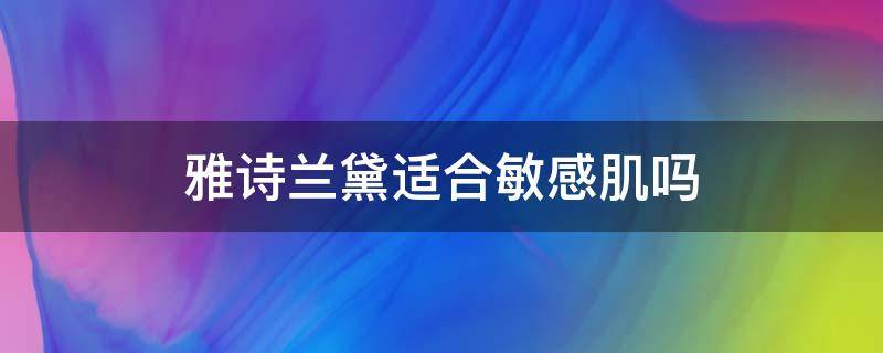 雅诗兰黛适合敏感肌吗